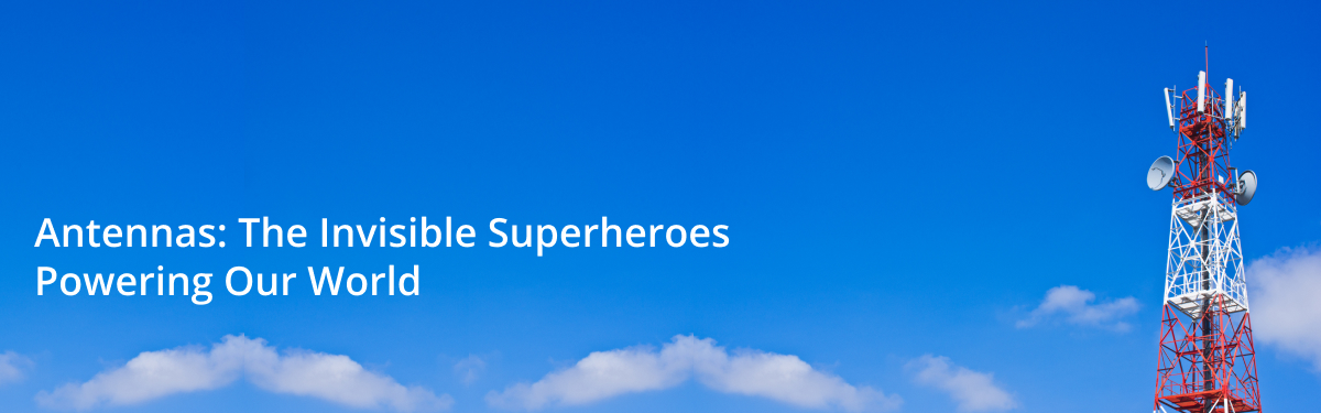 Antennas: The Invisible Superheroes Powering Our World